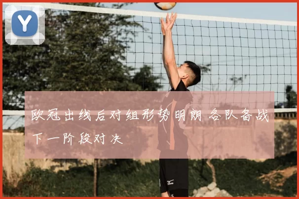 欧冠出线后对组形势明朗 各队备战下一阶段对决