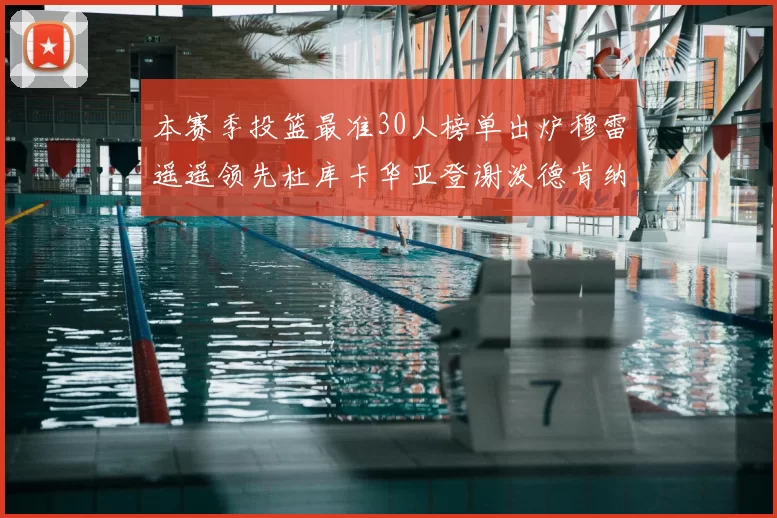 本赛季投篮最准30人榜单出炉穆雷遥遥领先杜库卡华亚登谢泼德肯纳德入围