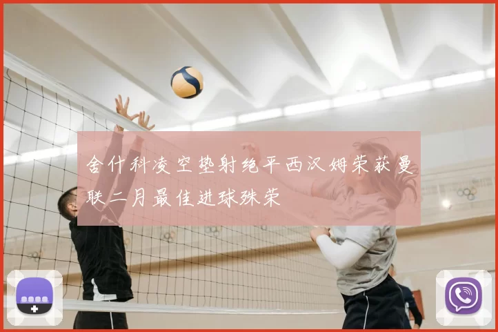 舍什科凌空垫射绝平西汉姆荣获曼联二月最佳进球殊荣