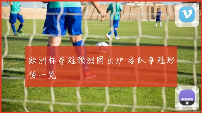 欧洲杯夺冠预测图出炉 各队争冠形势一览