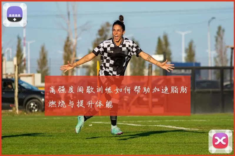 高强度间歇训练如何帮助加速脂肪燃烧与提升体能