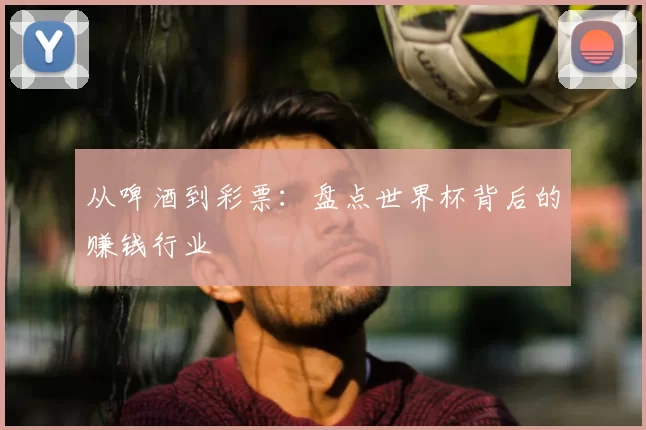从啤酒到彩票:盘点世界杯背后的赚钱行业