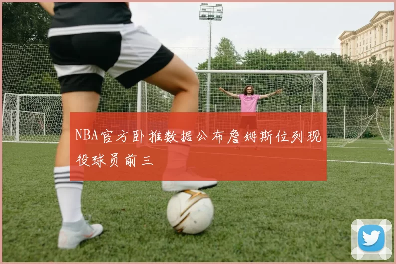 NBA官方卧推数据公布詹姆斯位列现役球员前三