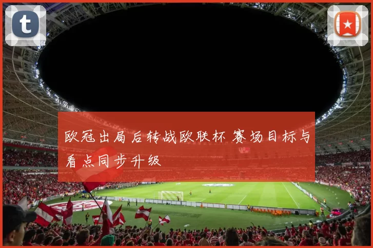 欧冠出局后转战欧联杯 赛场目标与看点同步升级