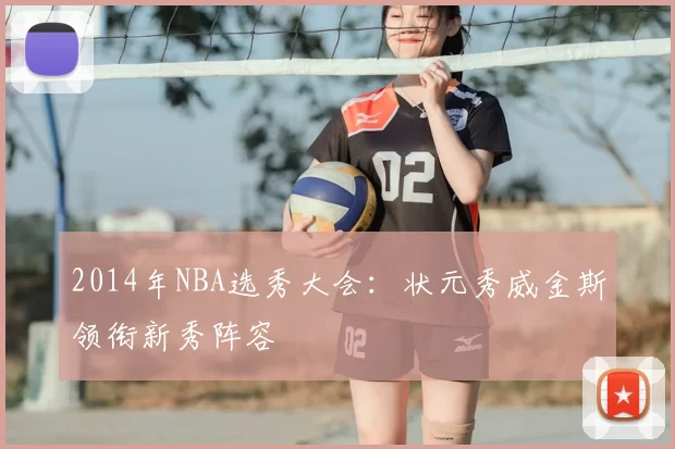 2014年NBA选秀大会：状元秀威金斯领衔新秀阵容