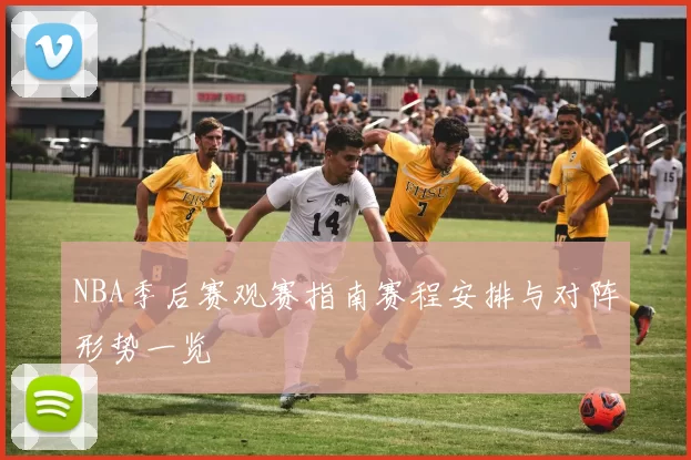 NBA季后赛观赛指南赛程安排与对阵形势一览