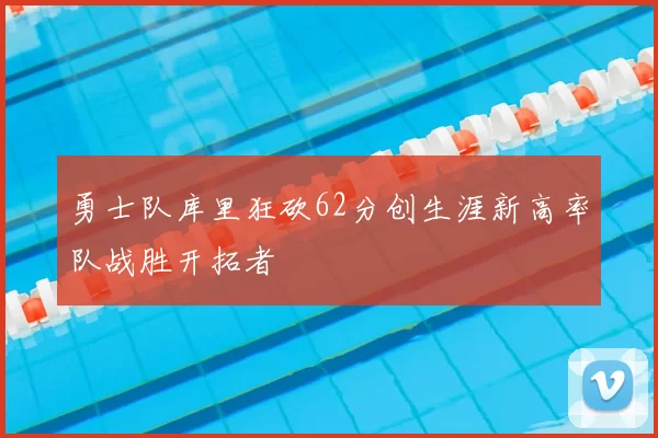 勇士队库里狂砍62分创生涯新高率队战胜开拓者