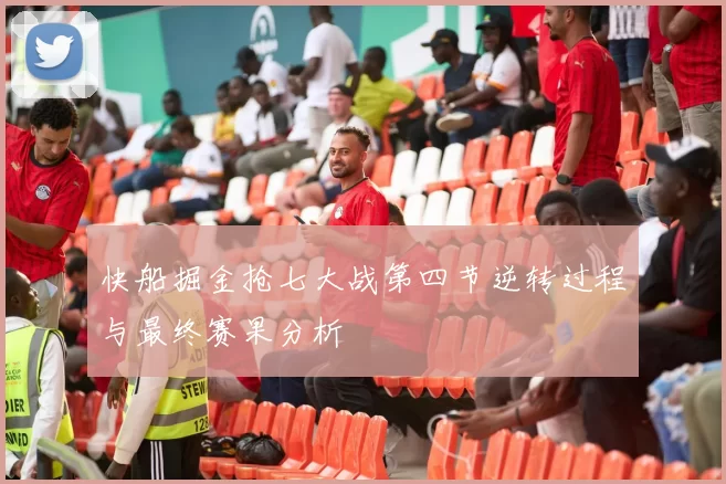 快船掘金抢七大战第四节逆转过程与最终赛果分析