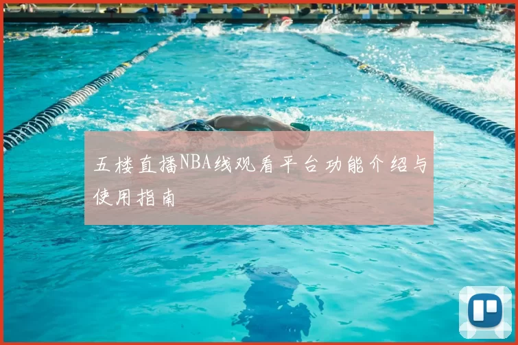 五楼直播NBA线观看平台功能介绍与使用指南