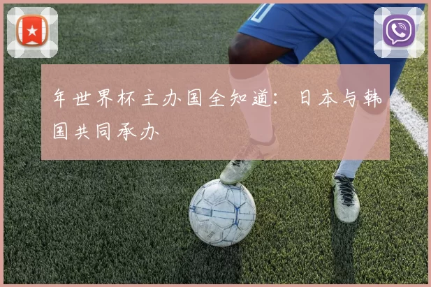 年世界杯主办国全知道：日本与韩国共同承办