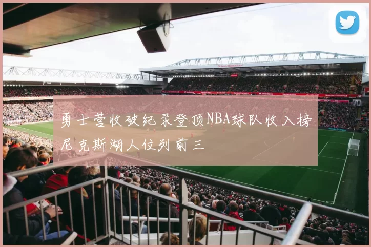 勇士营收破纪录登顶NBA球队收入榜尼克斯湖人位列前三