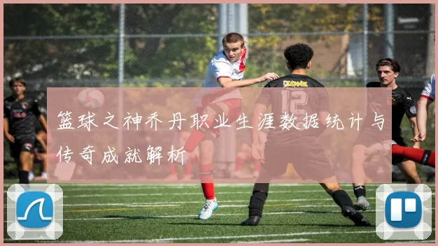 篮球之神乔丹职业生涯数据统计与传奇成就解析