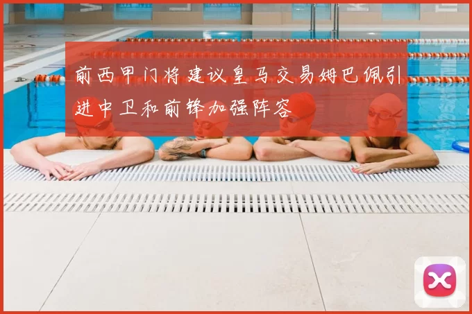 前西甲门将建议皇马交易姆巴佩引进中卫和前锋加强阵容