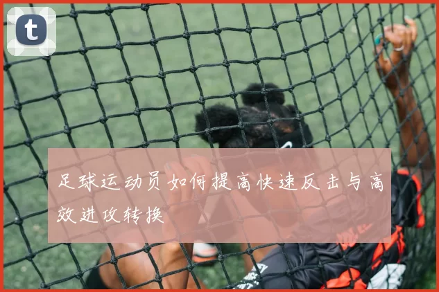 足球运动员如何提高快速反击与高效进攻转换