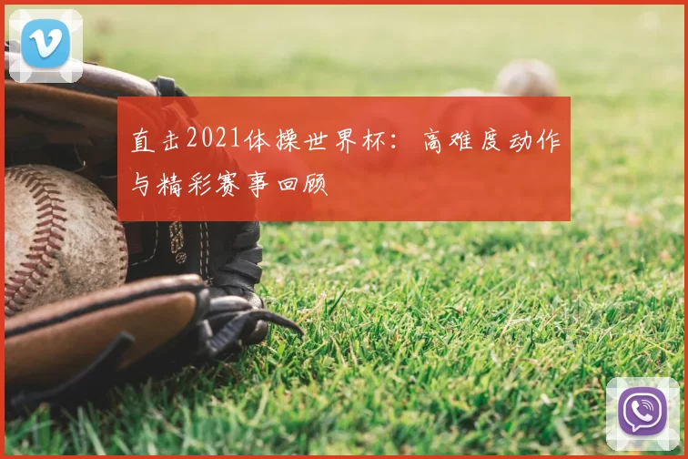 直击2021体操世界杯:高难度动作与精彩赛事回顾