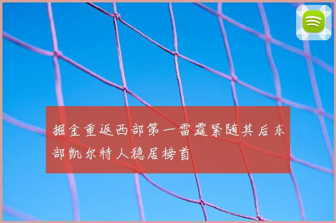 掘金重返西部第一雷霆紧随其后东部凯尔特人稳居榜首