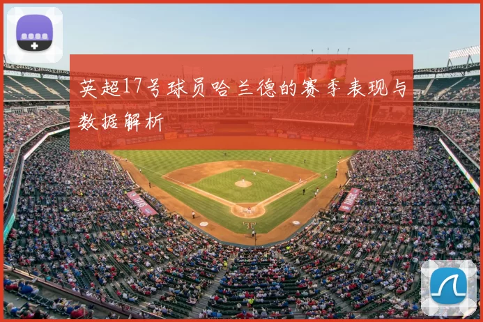 英超17号球员哈兰德的赛季表现与数据解析