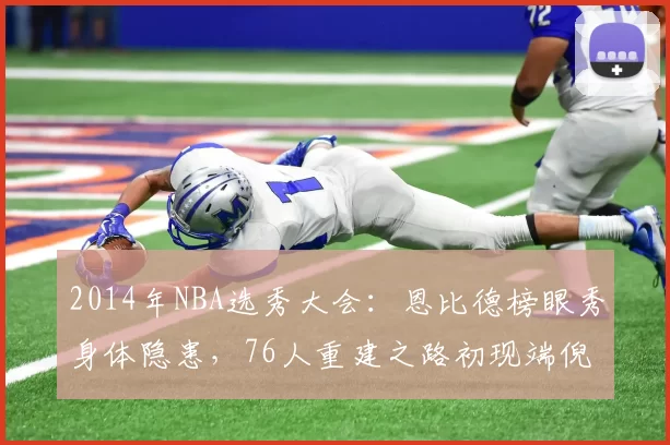 2014年NBA选秀大会：恩比德榜眼秀身体隐患，76人重建之路初现端倪