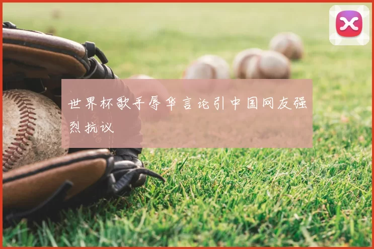 世界杯歌手辱华言论引中国网友强烈抗议