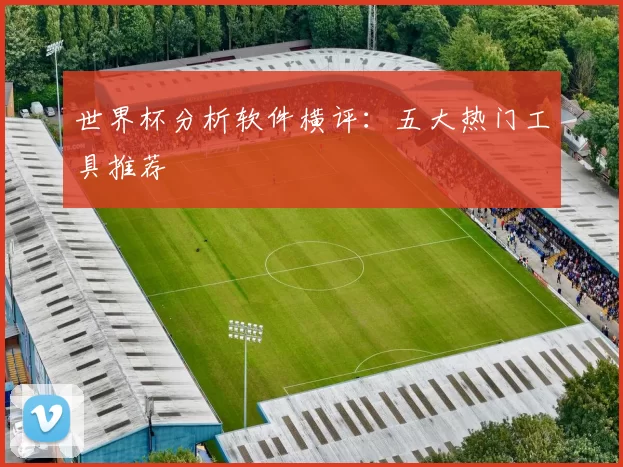 世界杯分析软件横评:五大热门工具推荐