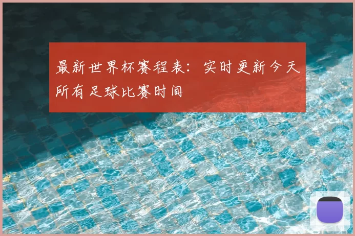最新世界杯赛程表:实时更新今天所有足球比赛时间
