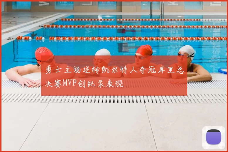 勇士主场逆转凯尔特人夺冠库里总决赛MVP创纪录表现