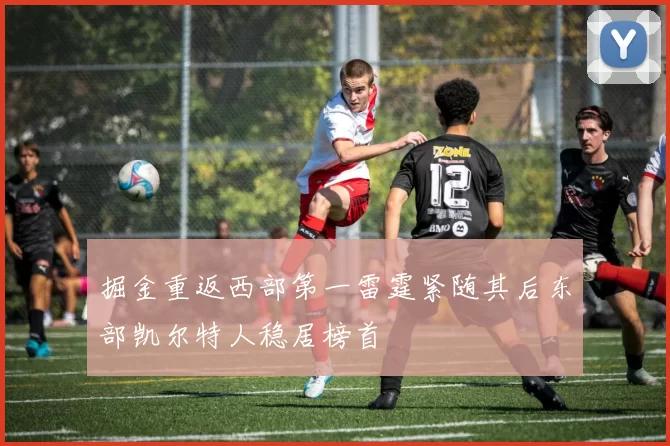 掘金重返西部第一雷霆紧随其后东部凯尔特人稳居榜首