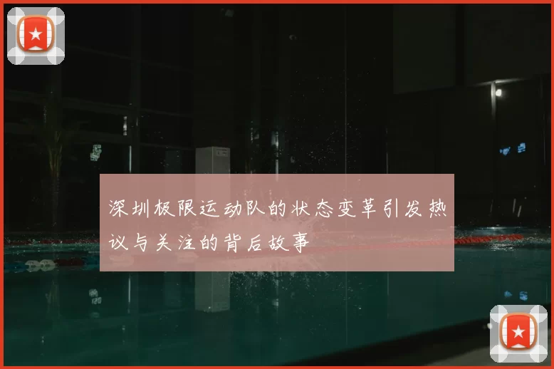 深圳极限运动队的状态变革引发热议与关注的背后故事