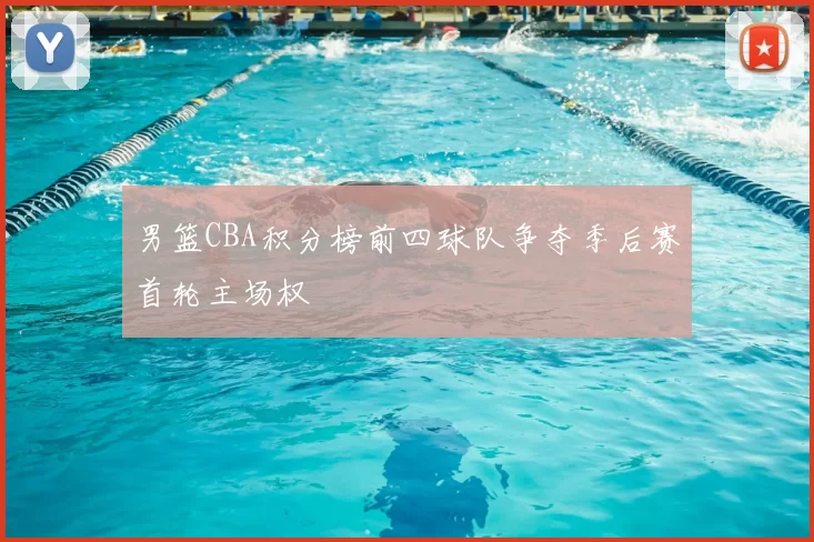 男篮CBA积分榜前四球队争夺季后赛首轮主场权