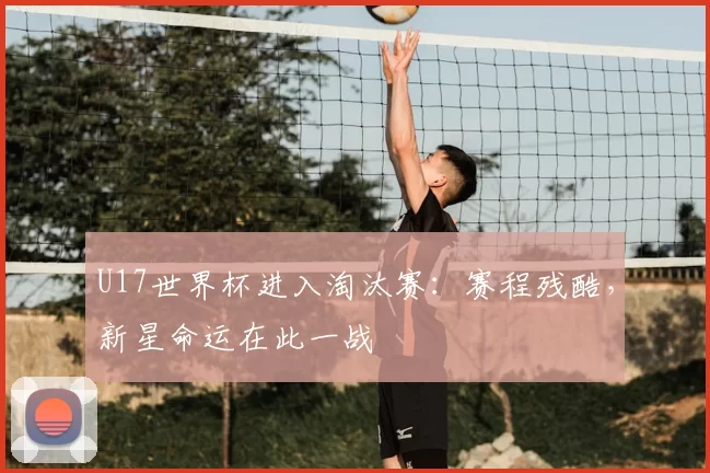 U17世界杯进入淘汰赛：赛程残酷，新星命运在此一战