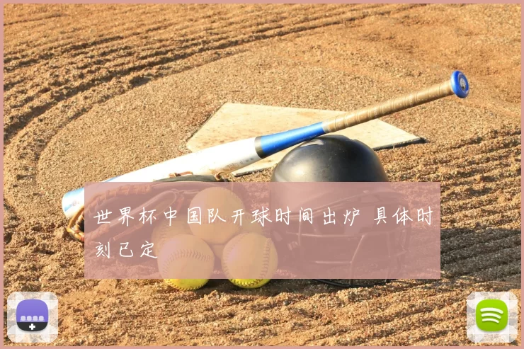 世界杯中国队开球时间出炉 具体时刻已定