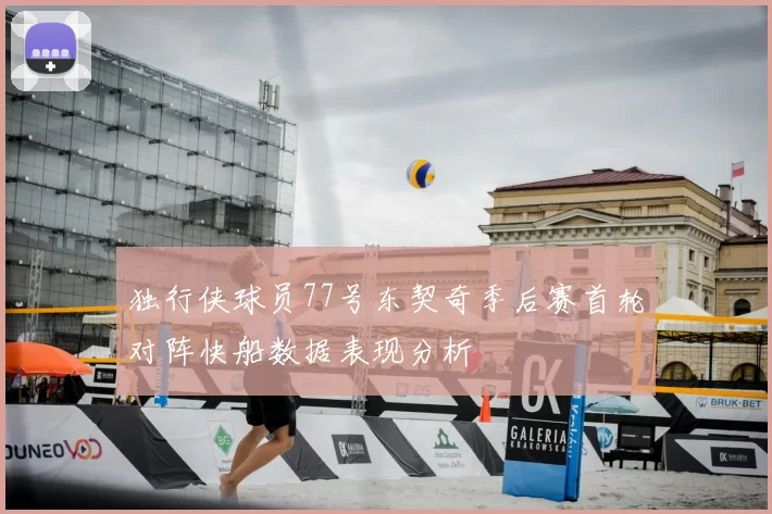独行侠球员77号东契奇季后赛首轮对阵快船数据表现分析