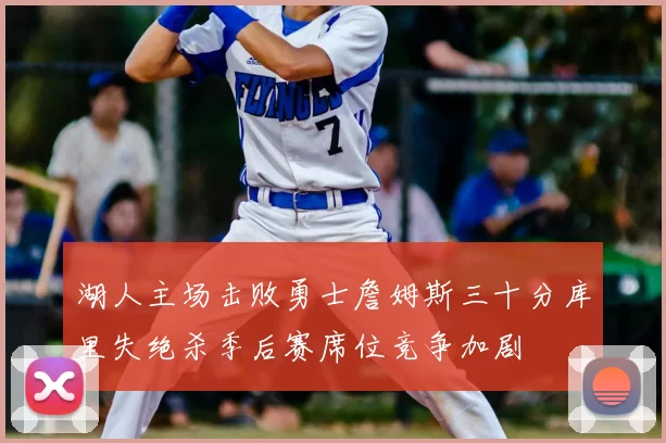 湖人主场击败勇士詹姆斯三十分库里失绝杀季后赛席位竞争加剧