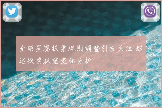 全明星赛投票规则调整引发关注 球迷投票权重变化分析