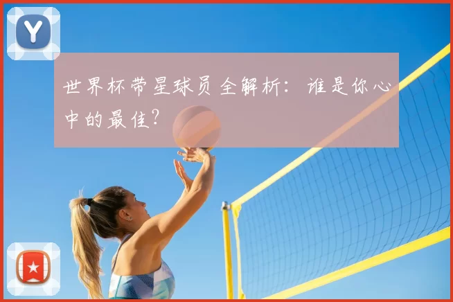 世界杯带星球员全解析：谁是你心中的最佳？