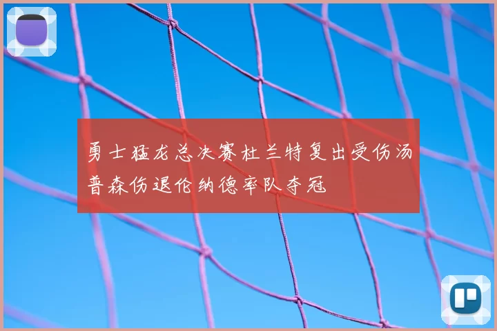 勇士猛龙总决赛杜兰特复出受伤汤普森伤退伦纳德率队夺冠