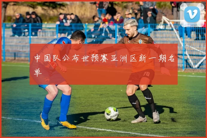 中国队公布世预赛亚洲区新一期名单