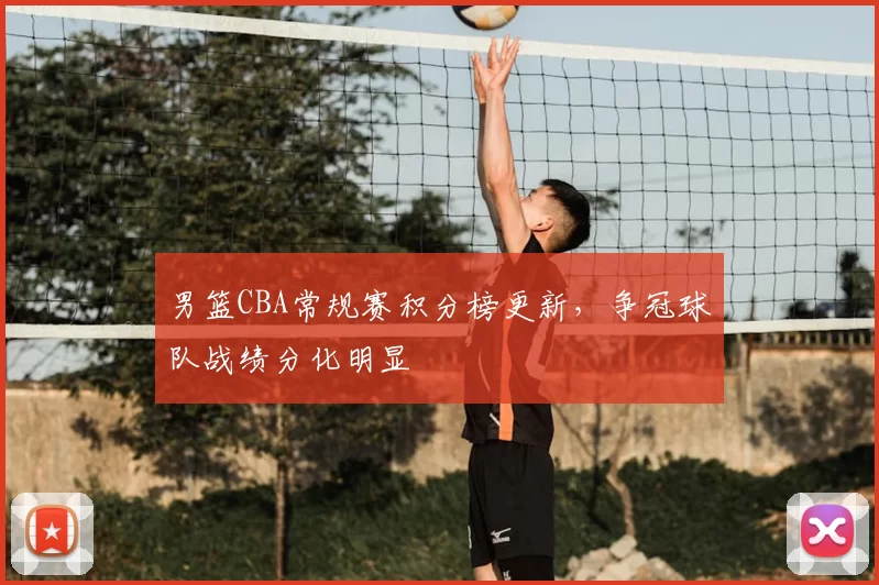 男篮CBA常规赛积分榜更新，争冠球队战绩分化明显