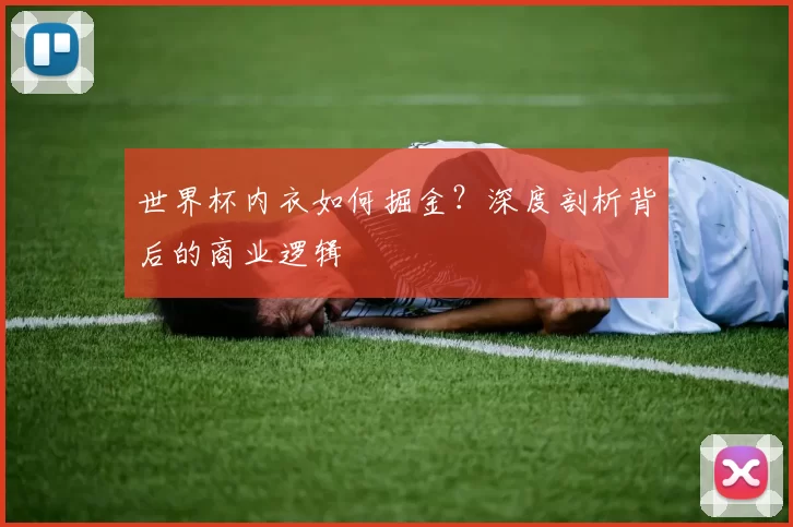 世界杯内衣如何掘金？深度剖析背后的商业逻辑