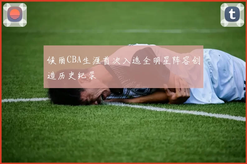 候丽CBA生涯首次入选全明星阵容创造历史纪录