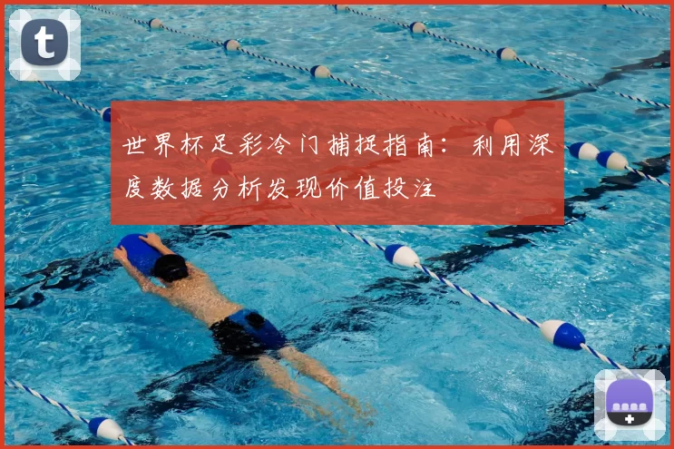 世界杯足彩冷门捕捉指南:利用深度数据分析发现价值投注