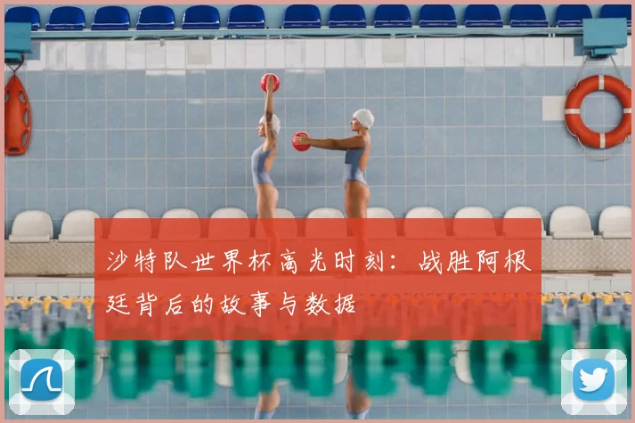 沙特队世界杯高光时刻:战胜阿根廷背后的故事与数据