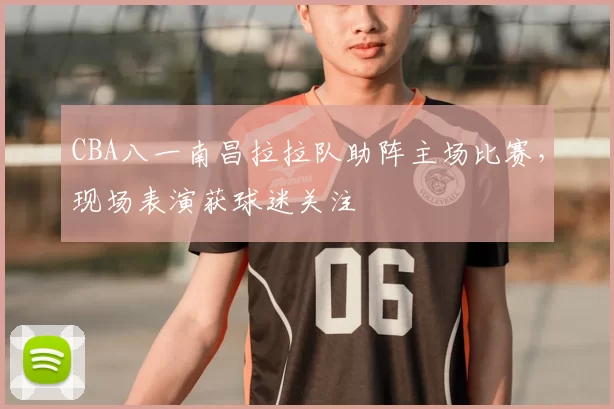 CBA八一南昌拉拉队助阵主场比赛,现场表演获球迷关注