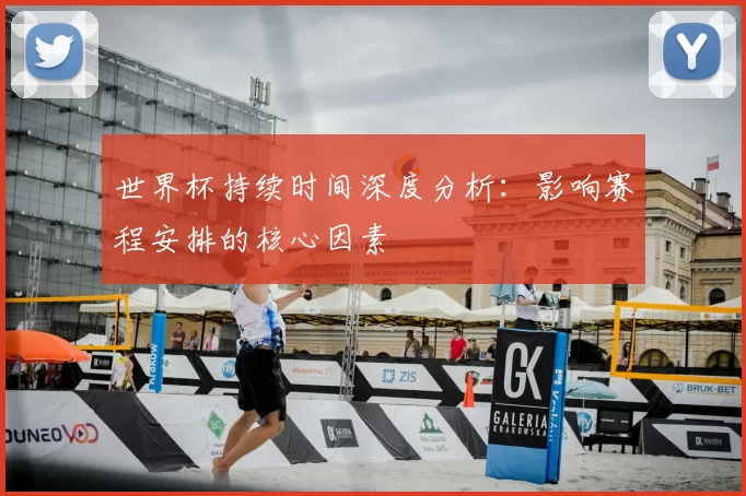 世界杯持续时间深度分析：影响赛程安排的核心因素