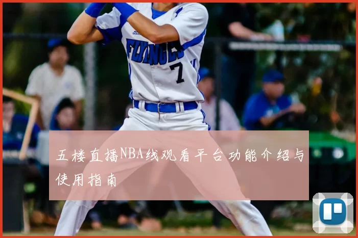 五楼直播NBA线观看平台功能介绍与使用指南