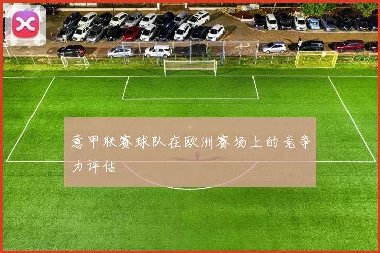 意甲联赛球队在欧洲赛场上的竞争力评估