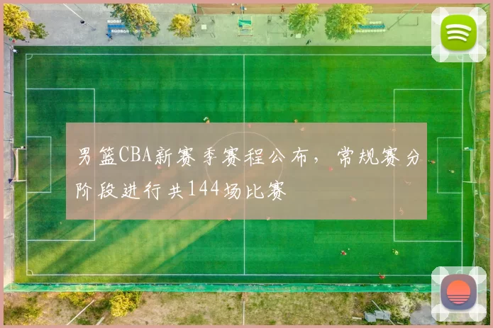 男篮CBA新赛季赛程公布,常规赛分阶段进行共144场比赛