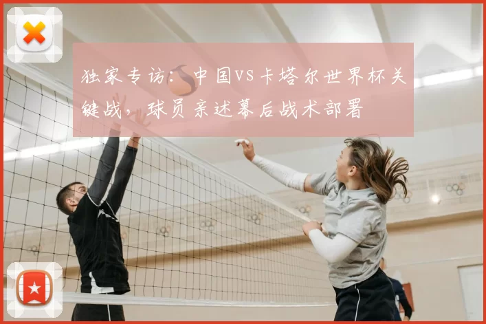 独家专访:中国vs卡塔尔世界杯关键战,球员亲述幕后战术部署
