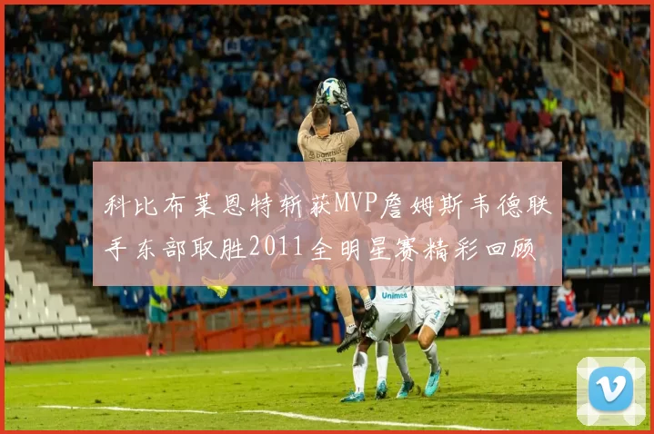 科比布莱恩特斩获MVP詹姆斯韦德联手东部取胜2011全明星赛精彩回顾