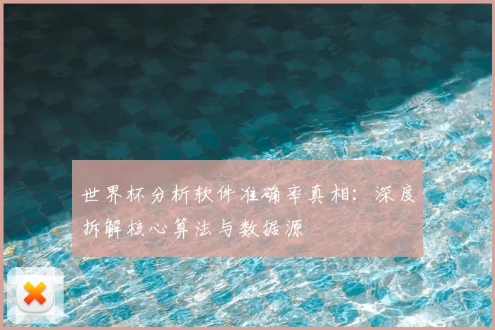 世界杯分析软件准确率真相:深度拆解核心算法与数据源